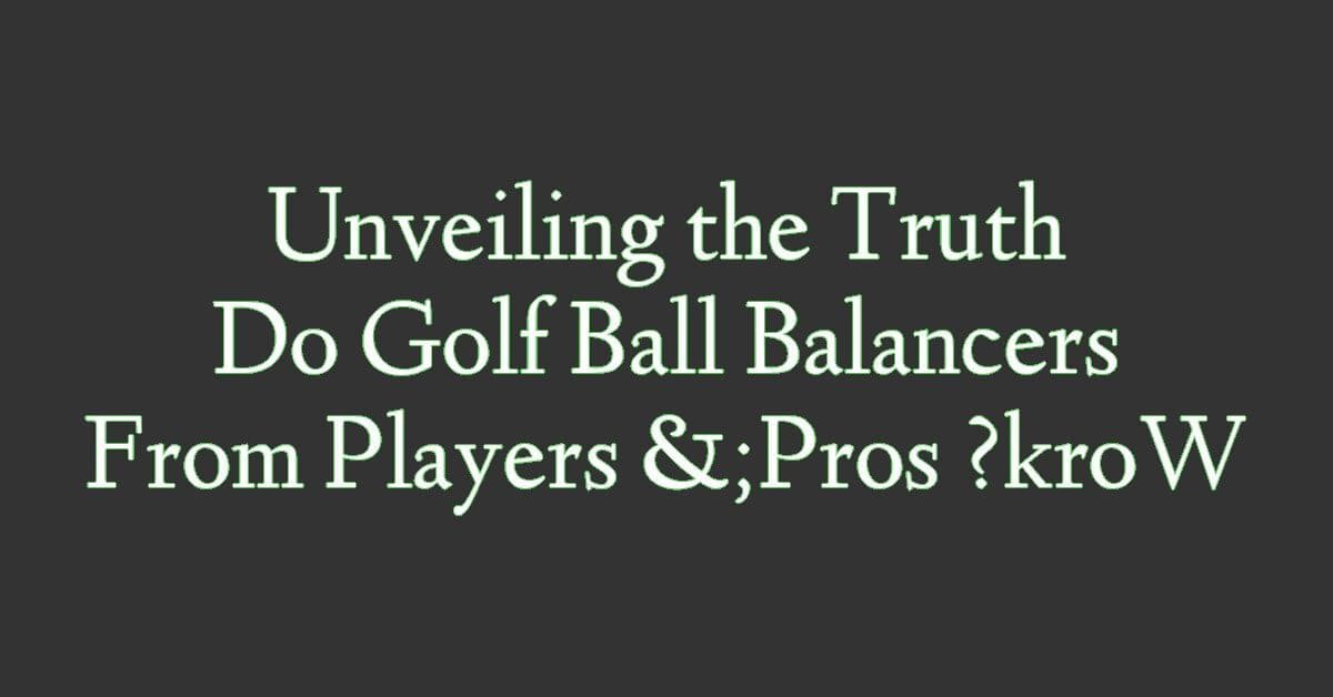 Do Golf Ball Balancers Work? Unveiling the Truth From Players & Pros