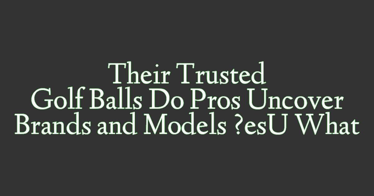 What Golf Balls Do Pros Use? Uncover Their Trusted Brands and Models