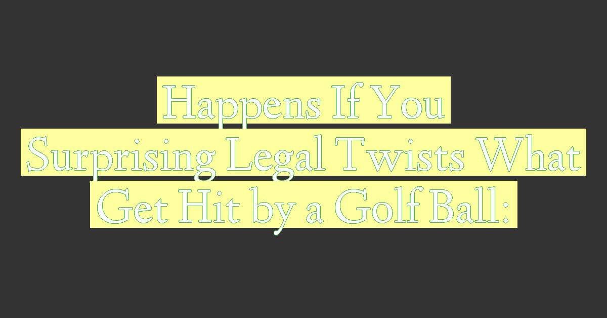 What Happens If You Get Hit by a Golf Ball: Surprising Legal Twists