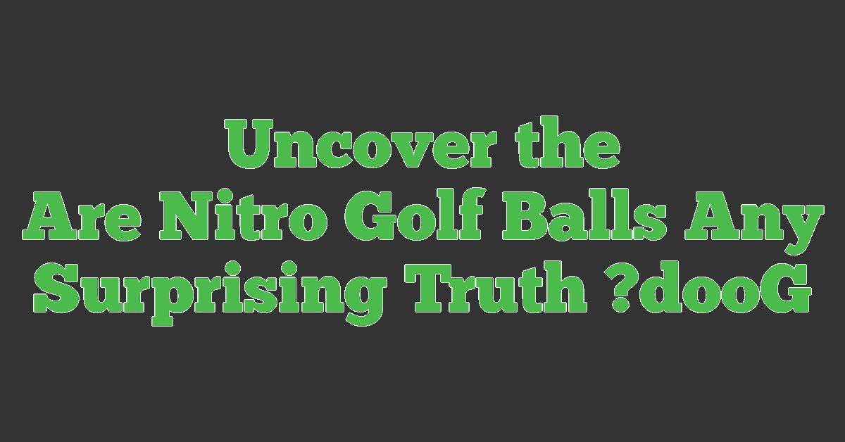 Are Nitro Golf Balls Any Good? Uncover the Surprising Truth